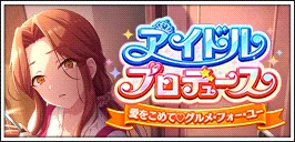 【アイドルプロデュース~愛をこめてつグルメ・フォー・ユー】