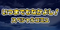 【いつまでもなかよし！ スペシャルコミュ】